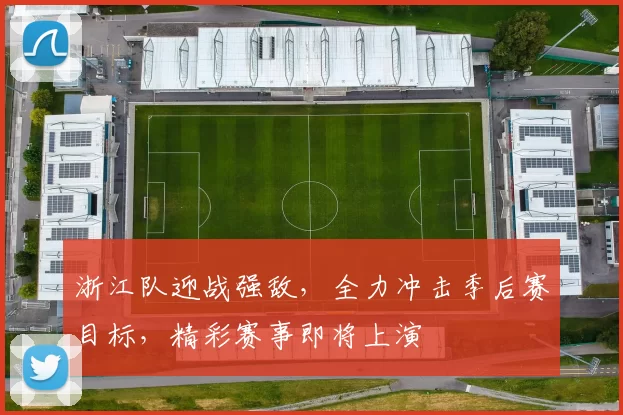 浙江队迎战强敌，全力冲击季后赛目标，精彩赛事即将上演