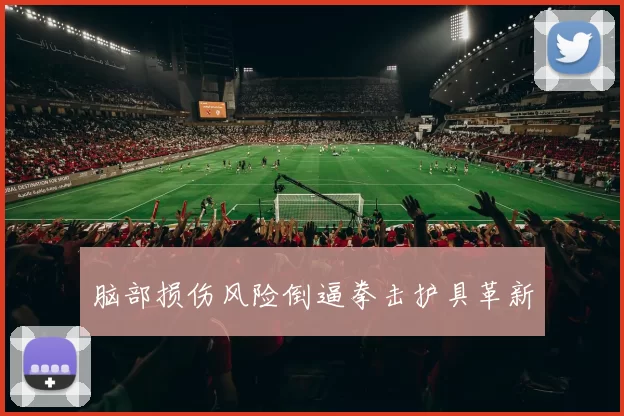 脑部损伤风险倒逼拳击护具革新