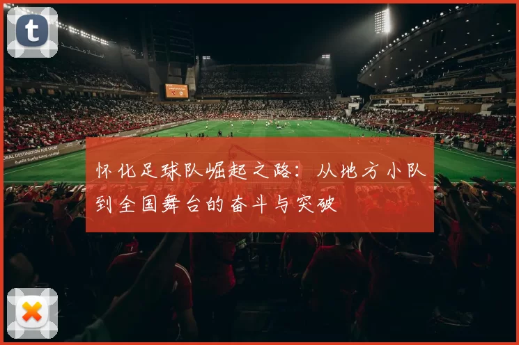 怀化足球队崛起之路：从地方小队到全国舞台的奋斗与突破