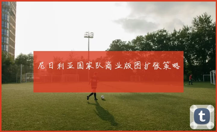 尼日利亚国家队商业版图扩张策略