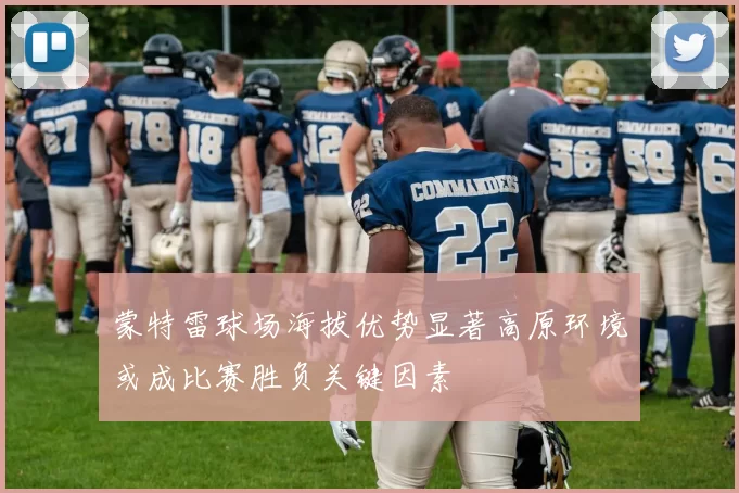 蒙特雷球场海拔优势显著高原环境或成比赛胜负关键因素