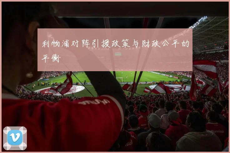 利物浦对阵引援政策与财政公平的平衡