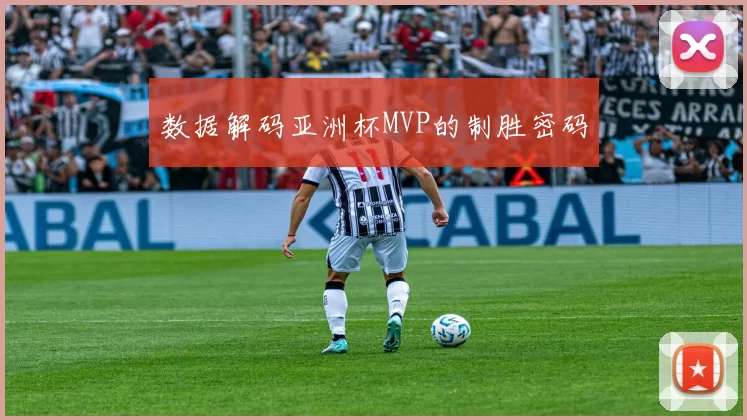 数据解码亚洲杯MVP的制胜密码