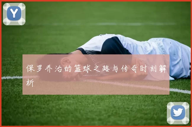 保罗乔治的篮球之路与传奇时刻解析