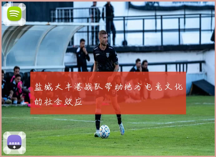 盐城大丰港战队带动地方电竞文化的社会效应