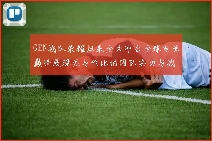 GEN战队荣耀归来全力冲击全球电竞巅峰展现无与伦比的团队实力与战术智慧