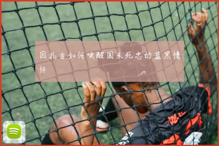 因扎吉如何唤醒国米死忠的蓝黑情怀