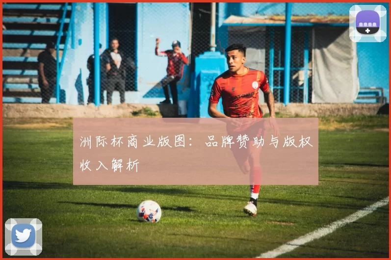 洲际杯商业版图：品牌赞助与版权收入解析