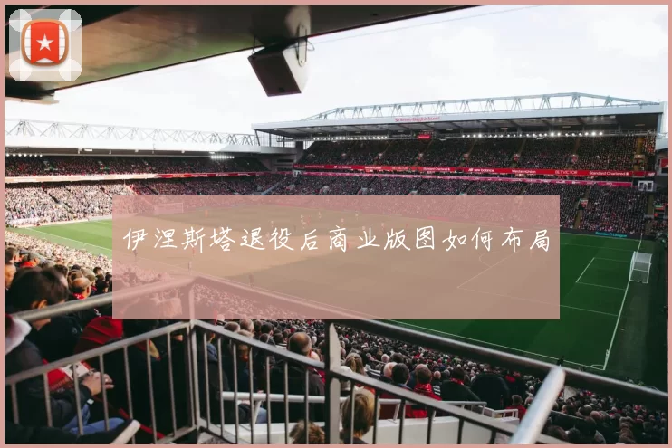 伊涅斯塔退役后商业版图如何布局